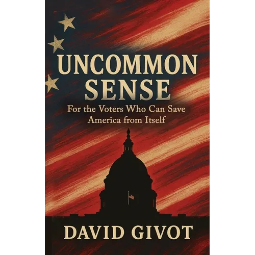 Uncommon Sense: For the Voters Who Can Save America From Itself