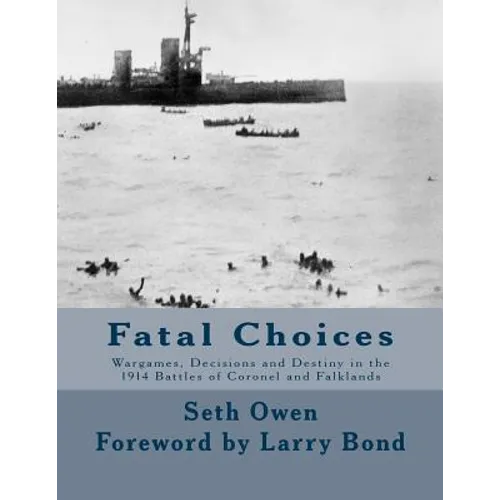 Fatal Choices: Wargames, Decisions & Destiny in the 1914 battles of Coronel and Falklands