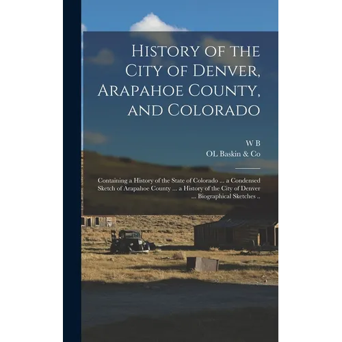 History of the City of Denver, Arapahoe County, and Colorado: Containing a History of the State of Colorado ... a Condensed Sketch of Arapahoe County
