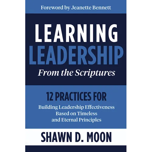 Learning Leadership from the Scriptures: 12 Practices for Building Leadership Effectiveness Based on Timeless and Eternal Principles: 12 Practices for - Paperback
