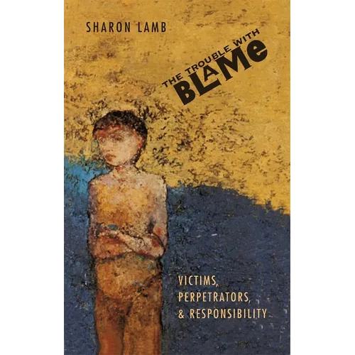 The Trouble with Blame: Victims, Perpetrators, and Responsibility