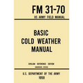 Basic Cold Weather Manual - FM 31-70 US Army Field Manual (1959 Civilian Reference Edition): Unabridged Handbook on Classic Ice and Snow Camping and C - Paperback
