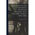 The Story of the Twentieth Michigan Infantry, July 15th, 1862, to May 30th, 1865;