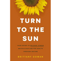 Turn to the Sun: Your Guide to Release Stress and Cultivate Better Health Through Nature - Hardcover