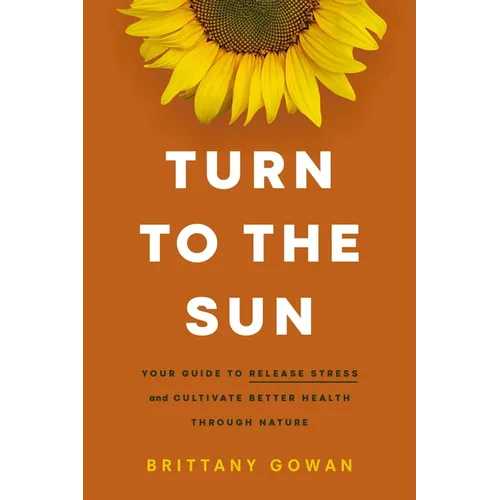 Turn to the Sun: Your Guide to Release Stress and Cultivate Better Health Through Nature - Hardcover