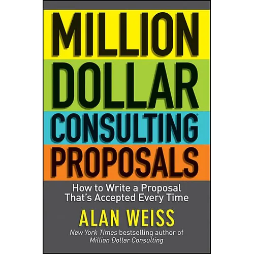 Million Dollar Consulting Proposals: How to Write a Proposal That's Accepted Every Time - Paperback