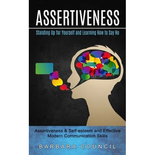 Assertiveness: Standing Up for Yourself and Learning How to Say No (Assertiveness & Self-esteem and Effective Modern Communication Skills) - Paperback
