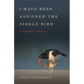 I Have Been Assigned the Single Bird: A Daughter's Memoir - Hardcover