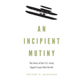 An Incipient Mutiny: The Story of the U.S. Army Signal Corps Pilot Revolt