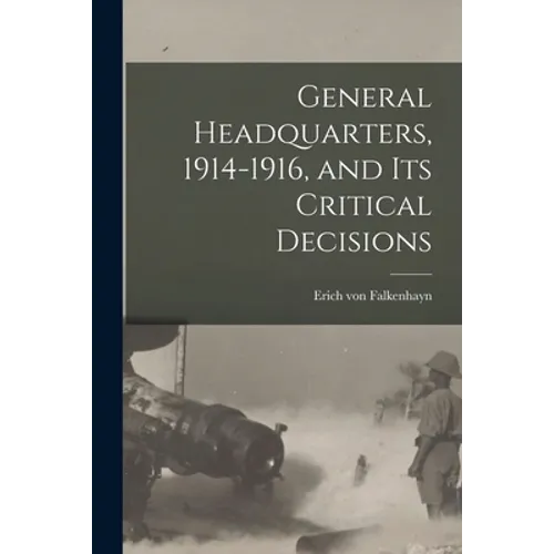 General Headquarters, 1914-1916, and Its Critical Decisions
