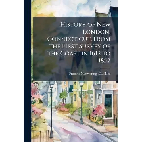 History of New London, Connecticut, From the First Survey of the Coast in 1612 to 1852