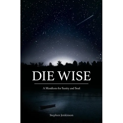Die Wise: A Manifesto for Sanity and Soul - Paperback