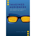 Imagined Audiences: How Journalists Perceive and Pursue the Public - Paperback