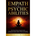 Empath & Psychic Abilities: Your Practical Guide To Easing Overwhelm, Protecting Your Energy, Gaining Confidence In Your Gifts & Developing Your Intui - Paperback