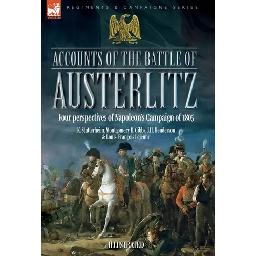 Accounts of the Battle of Austerlitz: An account of Napoleon's most accomplished victory by an Austrian officer
