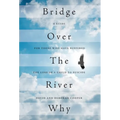 Bridge Over The River Why: A Guide for Those Who Have Suffered the Loss of a Child to Suicide - Hardcover