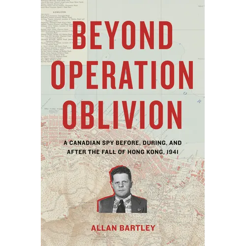 Beyond Operation Oblivion: A Canadian Spy Before, During, and After the Fall of Hong Kong, 1941