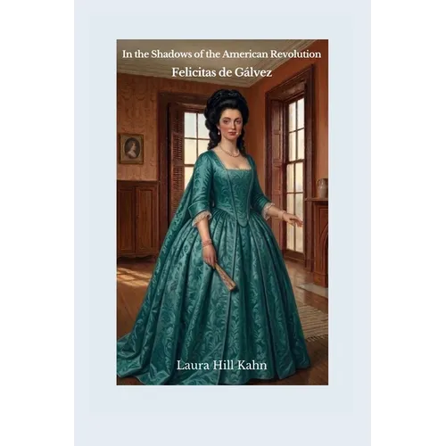 In the Shadows of the American Revolution: Felicitas de Gálvez: Felicitas de: Felicitas de Gálvez: Felicitas de
