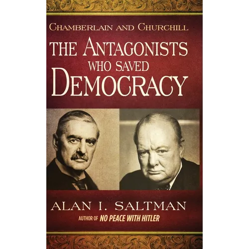 Chamberlain and Churchill The Antagonists Who Saved Democracy
