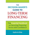 The Decision-Maker's Guide to Long-Term Financing: The Essential Handbook on Securing Financing Terms with Confidence - Paperback