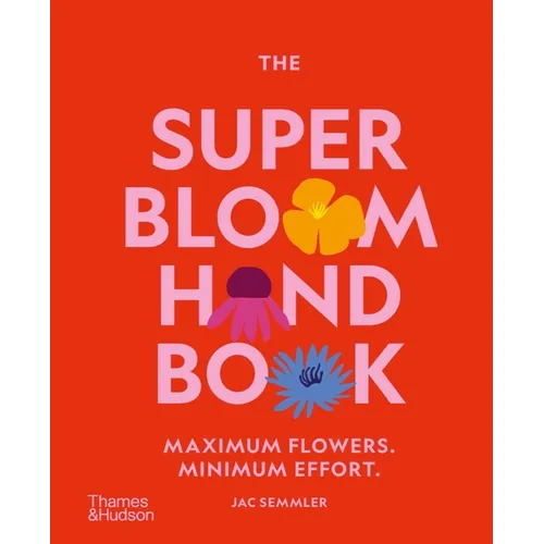 The Super Bloom Handbook: Maximum Flowers. Minimum Effort. - Hardcover
