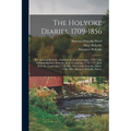 The Holyoke Diaries, 1709-1856: Rev. Edward Holyoke, Marblehead And Cambridge, 1709-1768, Edward Augustus Holyoke, M.d., Cambridge, 1742-1747, John Ho
