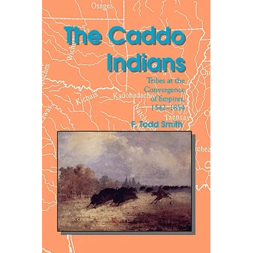 The Caddo Indians: Tribes at the Convergence of Empires, 1542-1854