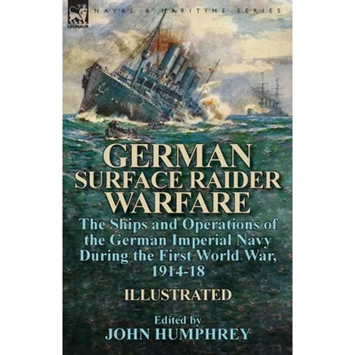 German Surface Raider Warfare: the Ships and Operations of the German Imperial Navy During the First World War, 1914-18