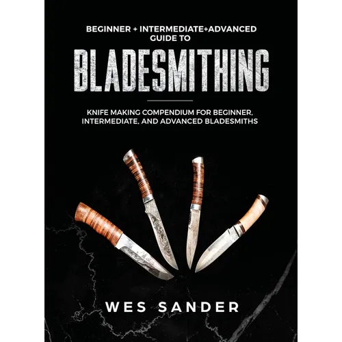 Bladesmithing: Beginner + Intermediate + Advanced Guide to Bladesmithing: Knife Making Compendium for Beginner, Intermediate, and Advanced Bladesmiths - Hardcover