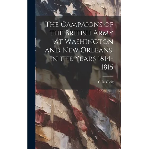 The Campaigns of the British Army at Washington and New Orleans, in the Years 1814-1815 - Hardcover