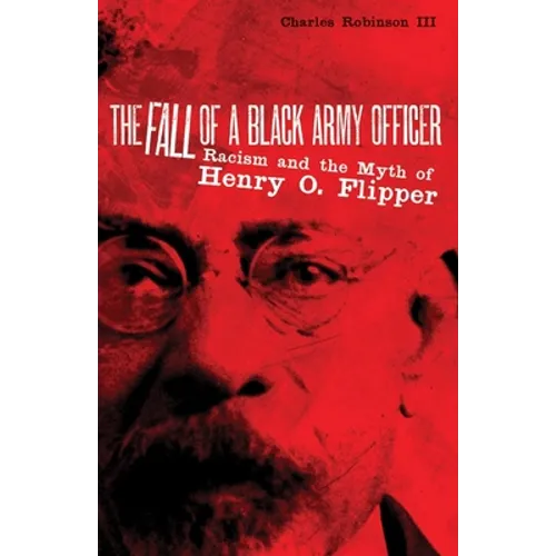 The Fall of a Black Army Officer: Racism and the Myth of Henry O. Flipper