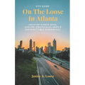 On The Loose In Atlanta: Discover Hidden Gems, Explore Spectacular Hikes & Embark on Unforgettable Experiences