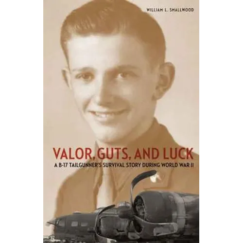 Valor, Guts, and Luck: A B-17 Tailgunner's Survival Story During World War II - Hardcover