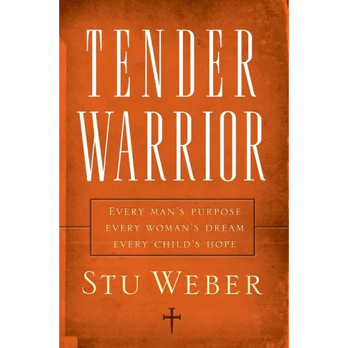 Tender Warrior: Every Man's Purpose, Every Woman's Dream, Every Child's Hope - Paperback
