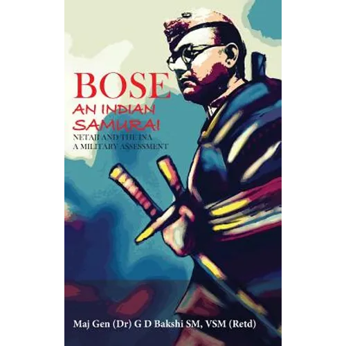 Bose: The Indian Samurai - Netaji and the INA A Military Assessment