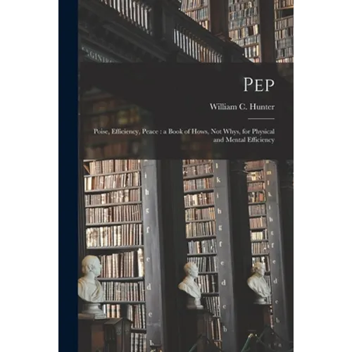 Pep; Poise, Efficiency, Peace [microform]: a Book of Hows, Not Whys, for Physical and Mental Efficiency - Paperback
