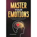 Master Your Emotions: The Ultimate Guide to Master Emotions, Stress Management and Overcome Negativity - Paperback