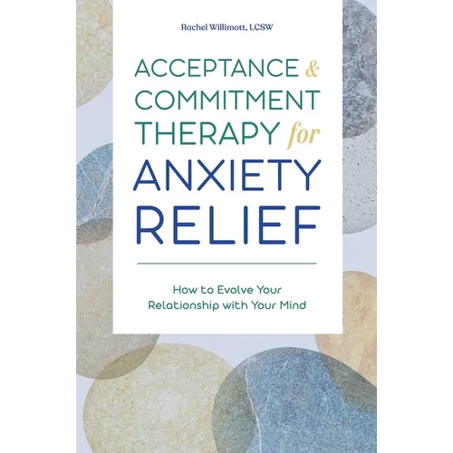 Acceptance and Commitment Therapy for Anxiety Relief: How to Evolve Your Relationship with Your Mind - Paperback
