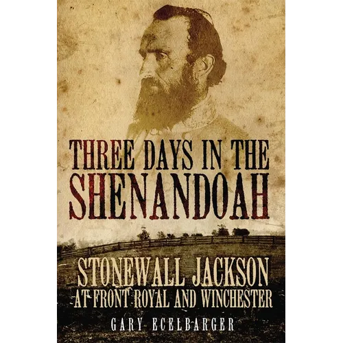 Three Days in the Shenandoah: Stonewall Jackson at Front Royal and Winchester Volume 14
