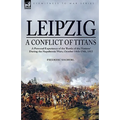 Leipzig--A Conflict of Titans: a Personal Experience of the 'Battle of the Nations' During the Napoleonic Wars, October 14th-19th, 1813