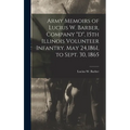 Army Memoirs of Lucius W. Barber, Company "D", 15th Illinois Volunteer Infantry. May 24,1861, to Sept. 30, 1865