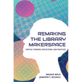 Re-making the Library Makerspace: Critical Theories, Reflections, and Practices - Paperback