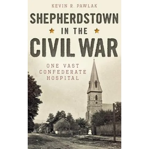 Shepherdstown in the Civil War: One Vast Confederate Hospital