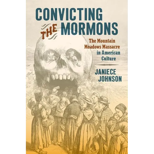 Convicting the Mormons: The Mountain Meadows Massacre in American Culture