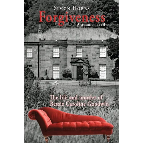 Forgiveness - a sensation novel: The life and murder of Elizabeth Caroline Goodwin