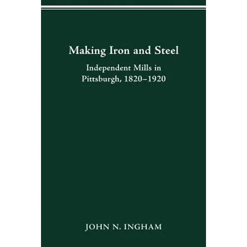 Making Iron Steel: Independent Mills in Pittsburgh, 1820-19