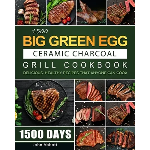 1500 Big Green Egg Ceramic Charcoal Grill Cookbook: 1500 Days Delicious, Healthy Recipes that Anyone Can Cook - Paperback