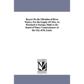 Report On the Filtration of River Waters, For the Supply of Cities, As Practised in Europe, Made to the Board of Water Commissioners of the City of St