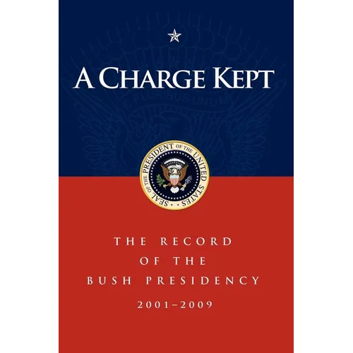 A Charge Kept: The Record of the Bush Presidency 2001-2009