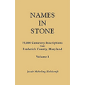 Names in Stone. 75,000 Cemetery Inscriptions from Frederick County, Maryland. Volume 1